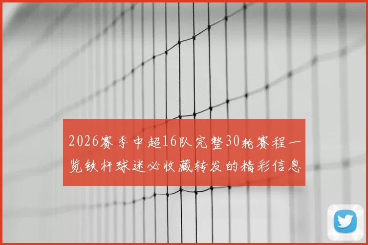 2026赛季中超16队完整30轮赛程一览铁杆球迷必收藏转发的精彩信息