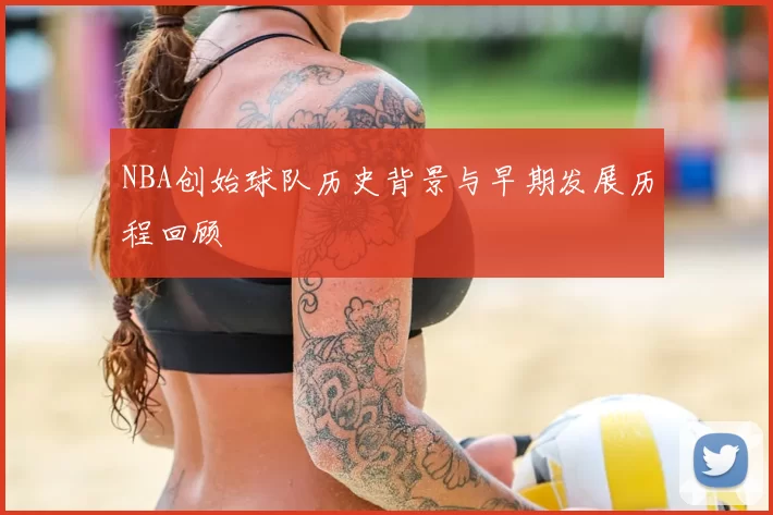 NBA创始球队历史背景与早期发展历程回顾