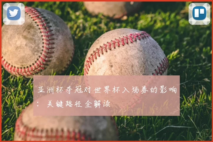 亚洲杯夺冠对世界杯入场券的影响：关键路径全解读