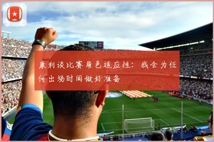 康利谈比赛角色适应性:我会为任何出场时间做好准备