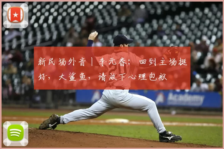新民场外音丨李元春：回到主场挺好，大鲨鱼，请放下心理包袱
