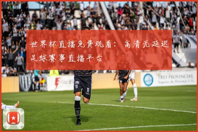 世界杯直播免费观看:高清无延迟足球赛事直播平台