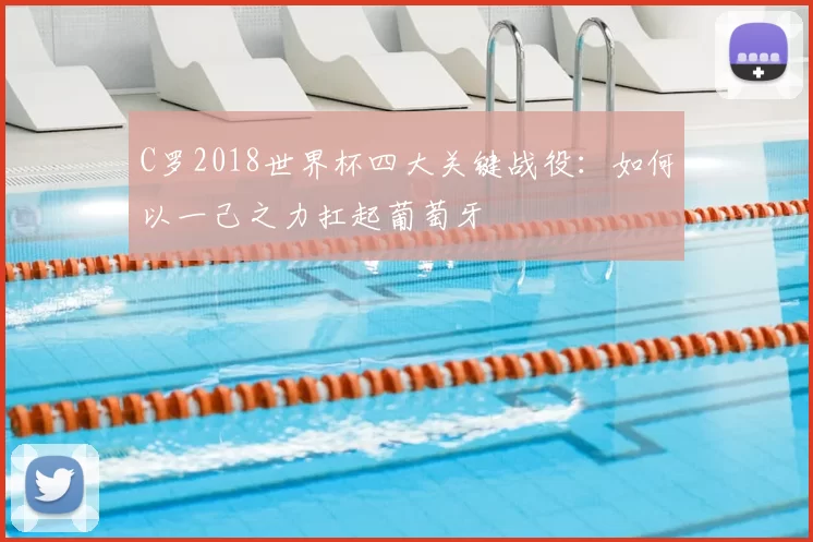 C罗2018世界杯四大关键战役:如何以一己之力扛起葡萄牙