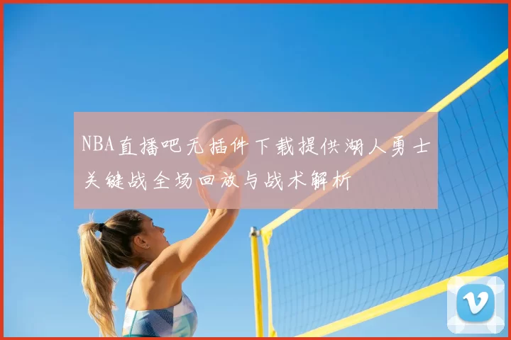 NBA直播吧无插件下载提供湖人勇士关键战全场回放与战术解析