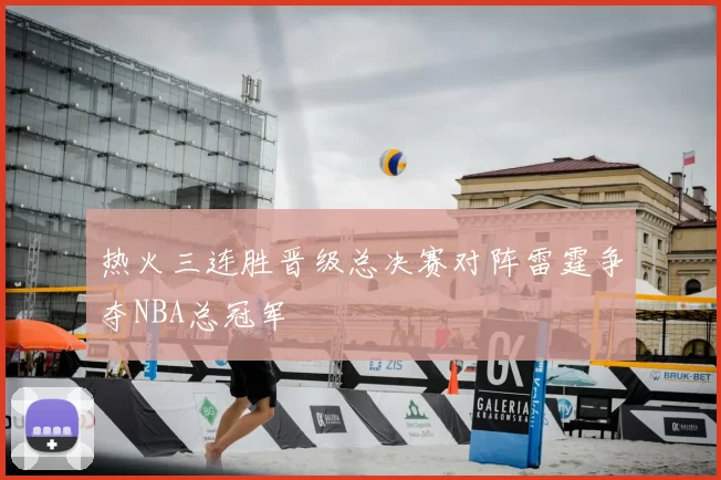 热火三连胜晋级总决赛对阵雷霆争夺NBA总冠军