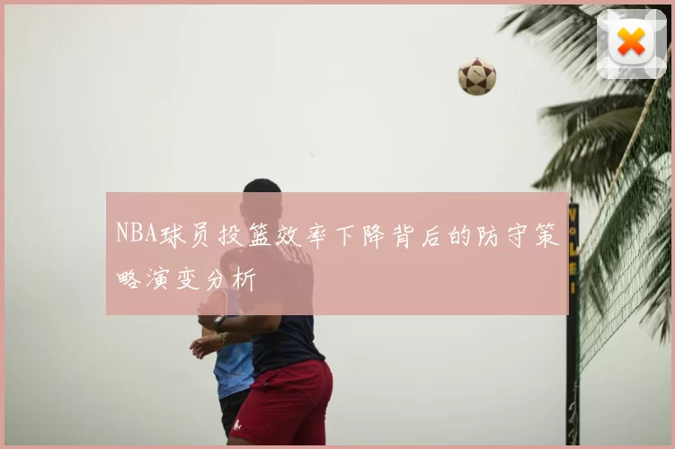 NBA球员投篮效率下降背后的防守策略演变分析