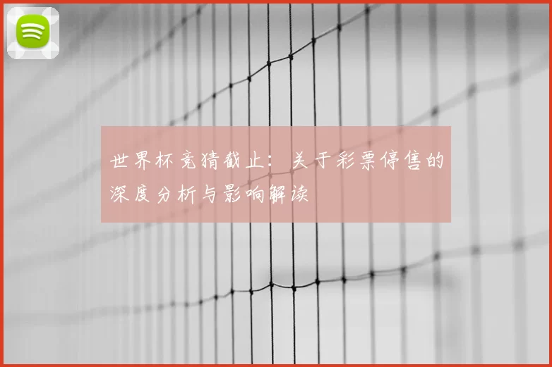 世界杯竞猜截止:关于彩票停售的深度分析与影响解读