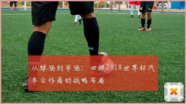 从球场到市场：回顾2018世界杯汽车合作商的战略布局