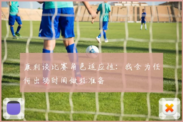 康利谈比赛角色适应性：我会为任何出场时间做好准备