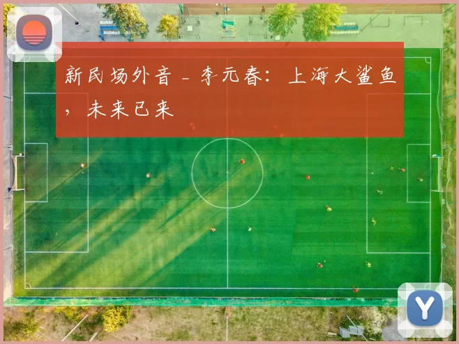 新民场外音 _ 李元春：上海大鲨鱼，未来已来