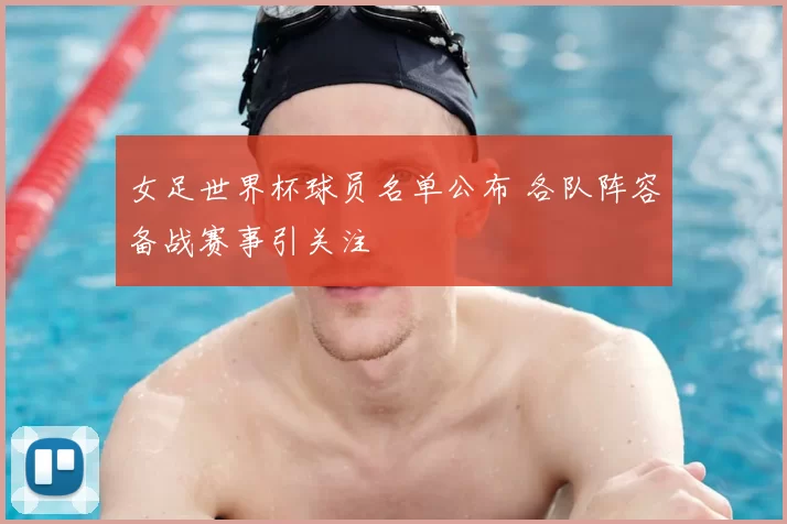 女足世界杯球员名单公布 各队阵容备战赛事引关注