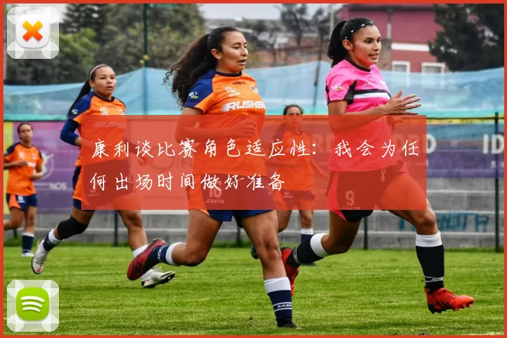 康利谈比赛角色适应性:我会为任何出场时间做好准备
