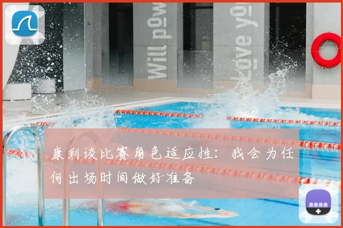 康利谈比赛角色适应性：我会为任何出场时间做好准备