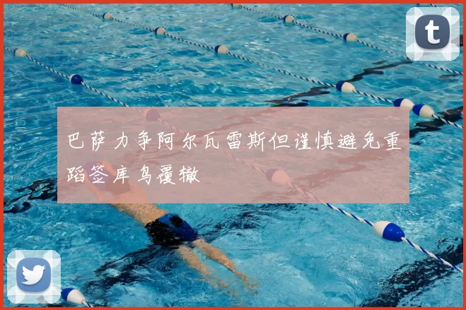 巴萨力争阿尔瓦雷斯但谨慎避免重蹈签库鸟覆辙