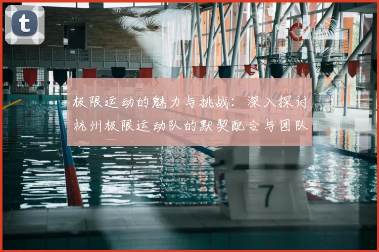 极限运动的魅力与挑战:深入探讨杭州极限运动队的默契配合与团队精神