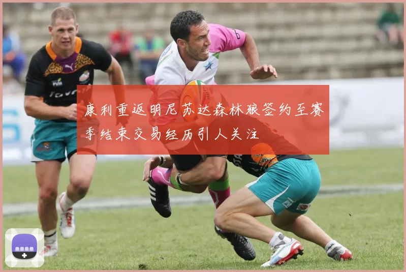 康利重返明尼苏达森林狼签约至赛季结束交易经历引人关注