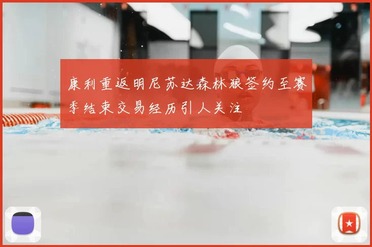 康利重返明尼苏达森林狼签约至赛季结束交易经历引人关注
