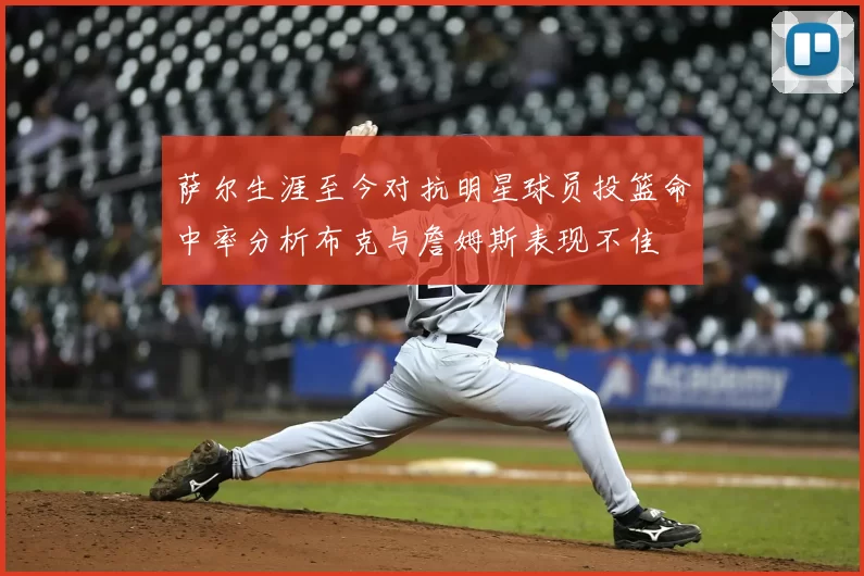 萨尔生涯至今对抗明星球员投篮命中率分析布克与詹姆斯表现不佳