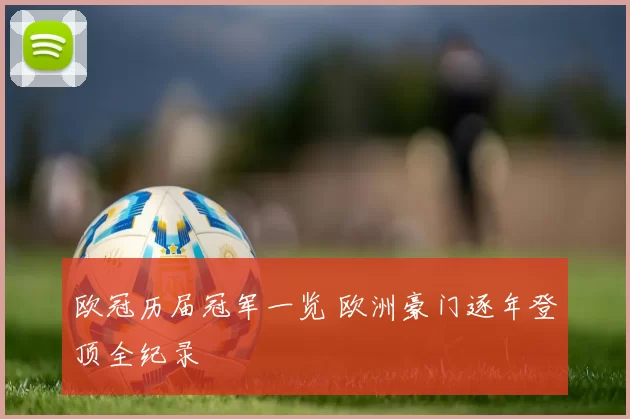 欧冠历届冠军一览 欧洲豪门逐年登顶全纪录
