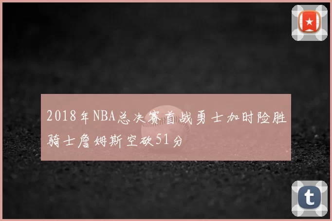 2018年NBA总决赛首战勇士加时险胜骑士詹姆斯空砍51分