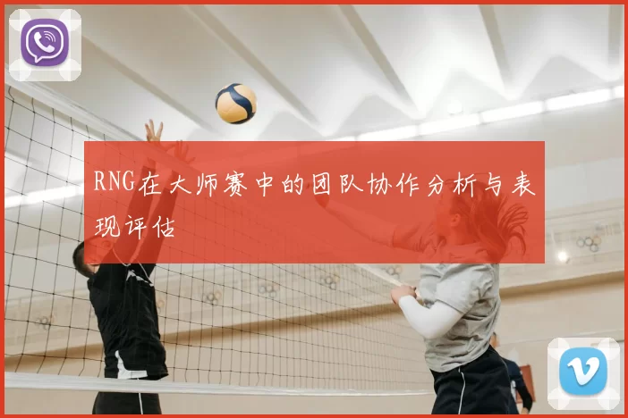 RNG在大师赛中的团队协作分析与表现评估