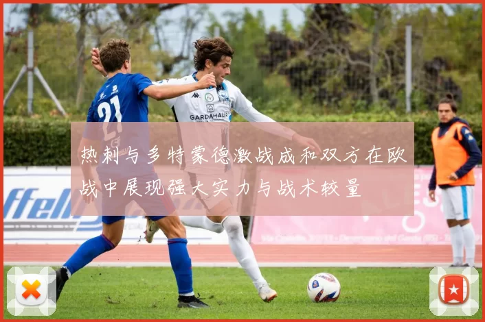 热刺与多特蒙德激战成和双方在欧战中展现强大实力与战术较量