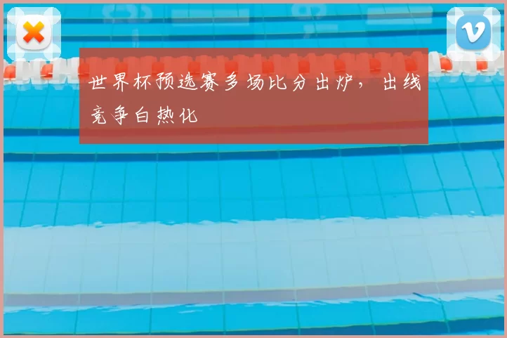 世界杯预选赛多场比分出炉，出线竞争白热化