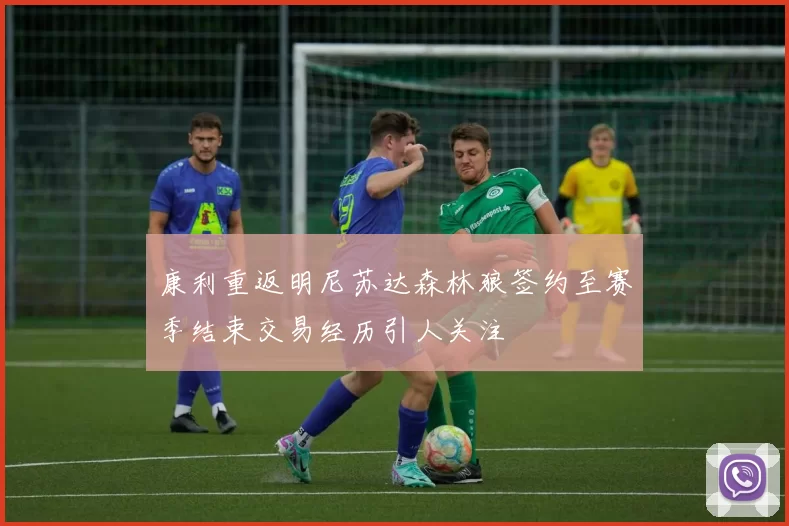 康利重返明尼苏达森林狼签约至赛季结束交易经历引人关注