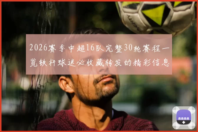 2026赛季中超16队完整30轮赛程一览铁杆球迷必收藏转发的精彩信息