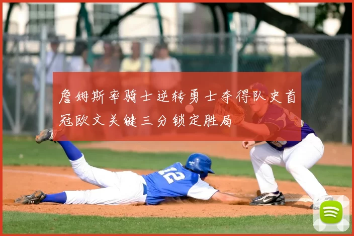 詹姆斯率骑士逆转勇士夺得队史首冠欧文关键三分锁定胜局
