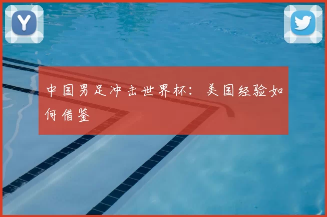 中国男足冲击世界杯:美国经验如何借鉴