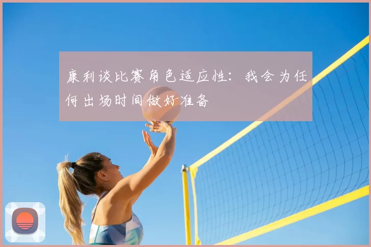 康利谈比赛角色适应性：我会为任何出场时间做好准备