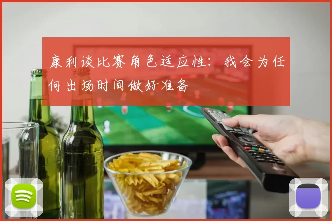 康利谈比赛角色适应性:我会为任何出场时间做好准备