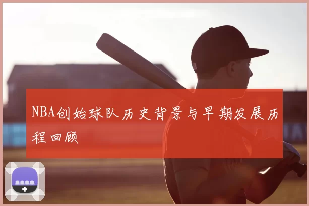 NBA创始球队历史背景与早期发展历程回顾