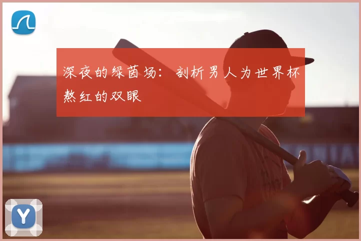 深夜的绿茵场:剖析男人为世界杯熬红的双眼