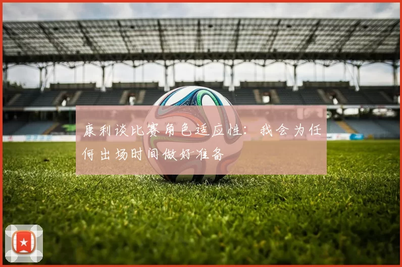 康利谈比赛角色适应性：我会为任何出场时间做好准备