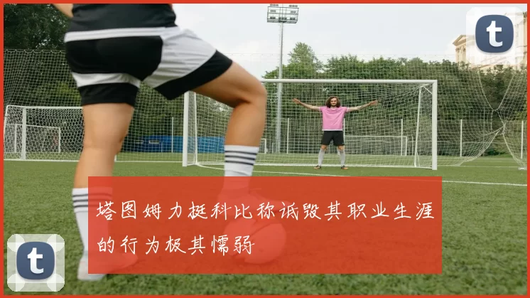 塔图姆力挺科比称诋毁其职业生涯的行为极其懦弱