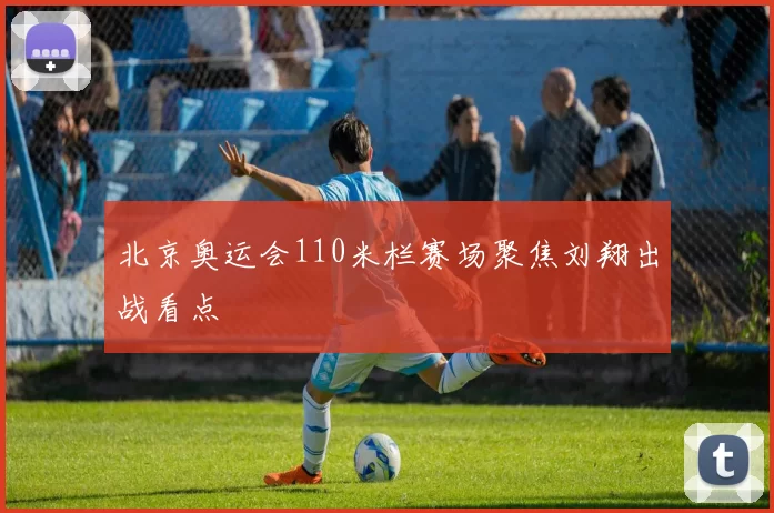 北京奥运会110米栏赛场聚焦刘翔出战看点