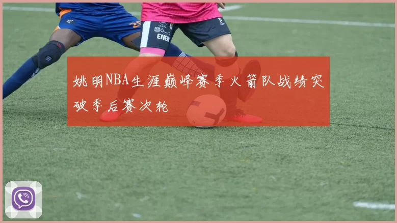 姚明NBA生涯巅峰赛季火箭队战绩突破季后赛次轮
