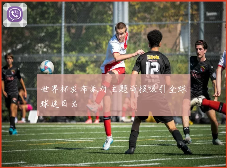 世界杯发布派对主题海报吸引全球球迷目光
