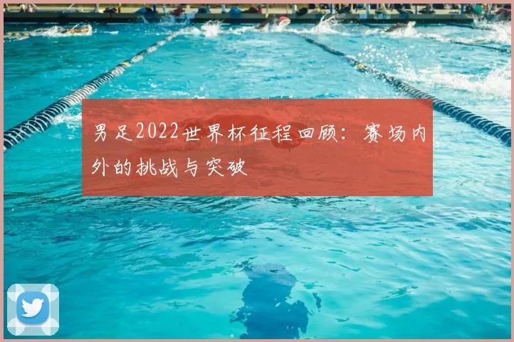 男足2022世界杯征程回顾：赛场内外的挑战与突破