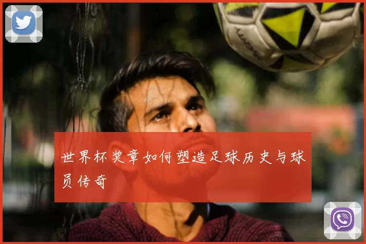 世界杯奖章如何塑造足球历史与球员传奇