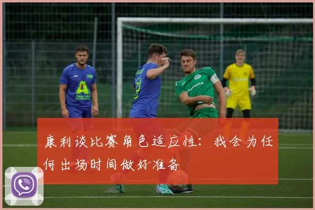 康利谈比赛角色适应性：我会为任何出场时间做好准备