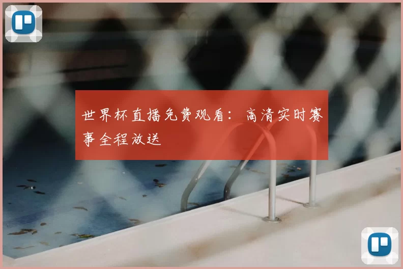 世界杯直播免费观看:高清实时赛事全程放送