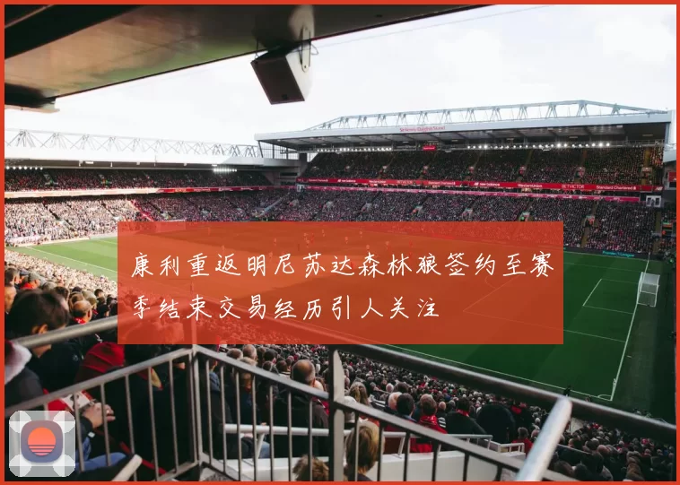 康利重返明尼苏达森林狼签约至赛季结束交易经历引人关注