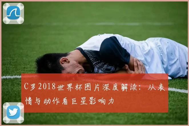 C罗2018世界杯图片深度解读：从表情与动作看巨星影响力