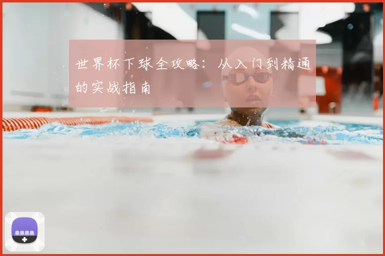 世界杯下球全攻略：从入门到精通的实战指南