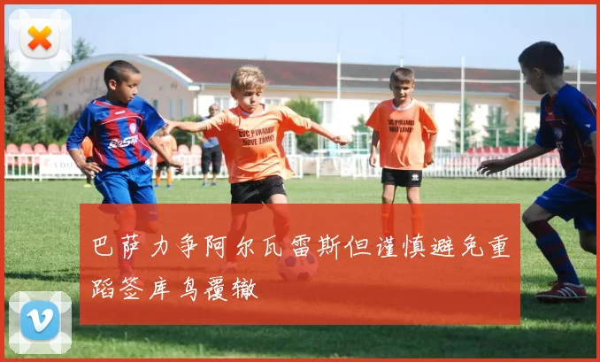 巴萨力争阿尔瓦雷斯但谨慎避免重蹈签库鸟覆辙