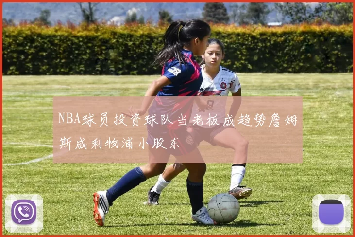 NBA球员投资球队当老板成趋势詹姆斯成利物浦小股东
