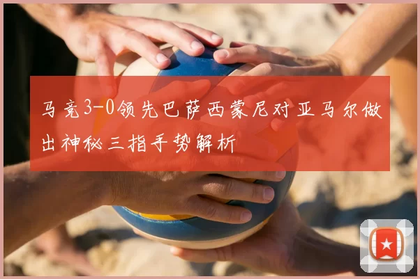 马竞3-0领先巴萨西蒙尼对亚马尔做出神秘三指手势解析